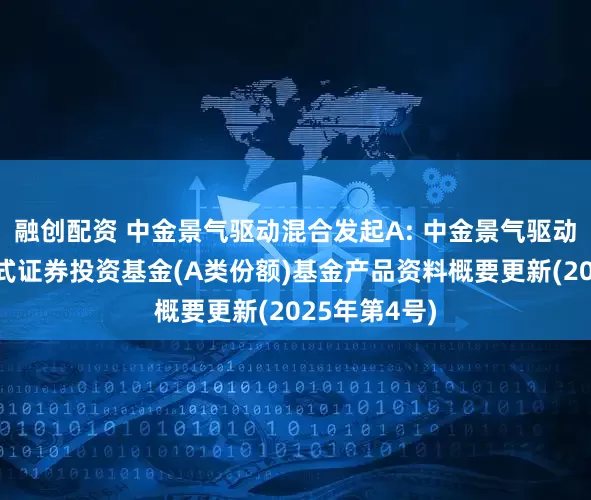 融创配资 中金景气驱动混合发起A: 中金景气驱动混合型发起式证券投资基金(A类份额)基金产品资料概要更新(2025年第4号)