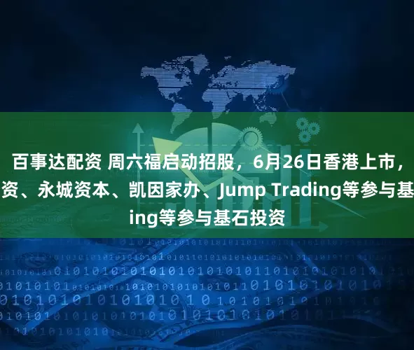 百事达配资 周六福启动招股，6月26日香港上市，罗湖投资、永城资本、凯因家办、Jump Trading等参与基石投资