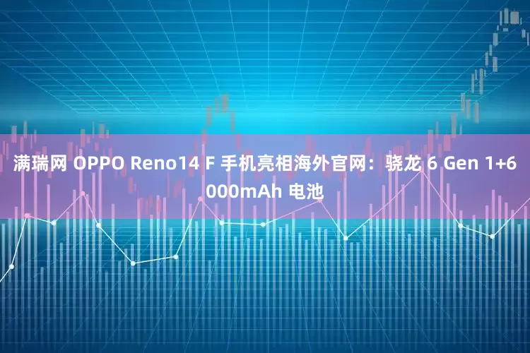 满瑞网 OPPO Reno14 F 手机亮相海外官网：骁龙 6 Gen 1+6000mAh 电池