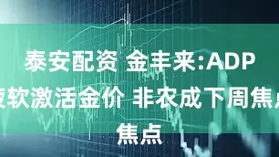 泰安配资 金丰来:ADP疲软激活金价 非农成下周焦点