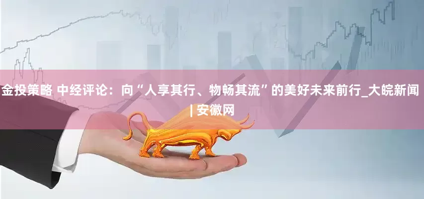 金投策略 中经评论：向“人享其行、物畅其流”的美好未来前行_大皖新闻 | 安徽网