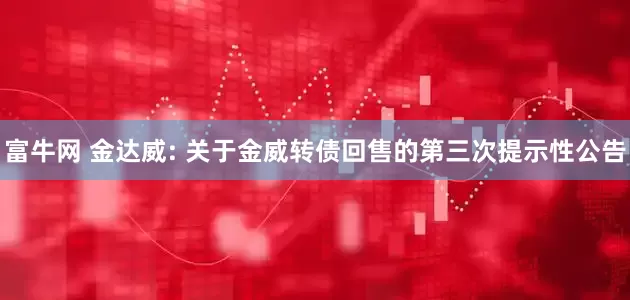 富牛网 金达威: 关于金威转债回售的第三次提示性公告