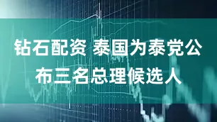 钻石配资 泰国为泰党公布三名总理候选人